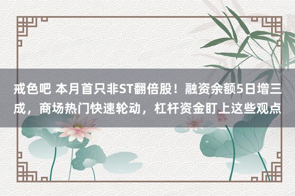 戒色吧 本月首只非ST翻倍股！融资余额5日增三成，商场热门快速轮动，杠杆资金盯上这些观点