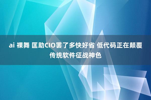 ai 裸舞 匡助CIO罢了多快好省 低代码正在颠覆传统软件征战神色