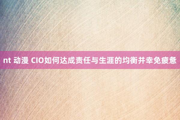 nt 动漫 CIO如何达成责任与生涯的均衡并幸免疲惫