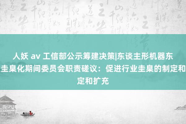 人妖 av 工信部公示筹建决策|东谈主形机器东谈主圭臬化期间委员会职责磋议：促进行业圭臬的制定和扩充