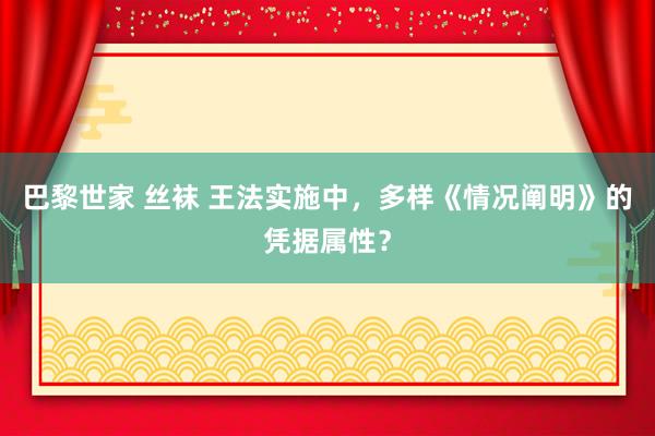 巴黎世家 丝袜 王法实施中，多样《情况阐明》的凭据属性？