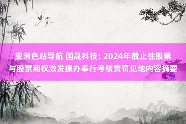 亚洲色站导航 国晟科技: 2024年截止性股票与股票期权激发操办奉行考核责罚见地内容摘要