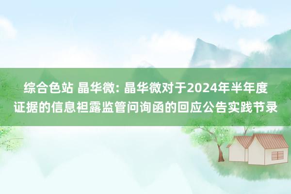 综合色站 晶华微: 晶华微对于2024年半年度证据的信息袒露监管问询函的回应公告实践节录