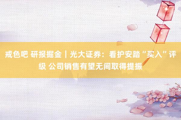 戒色吧 研报掘金｜光大证券：看护安踏“买入”评级 公司销售有望无间取得提振