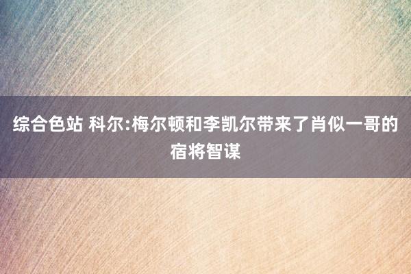 综合色站 科尔:梅尔顿和李凯尔带来了肖似一哥的宿将智谋