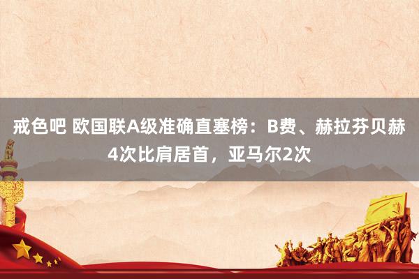 戒色吧 欧国联A级准确直塞榜：B费、赫拉芬贝赫4次比肩居首，亚马尔2次