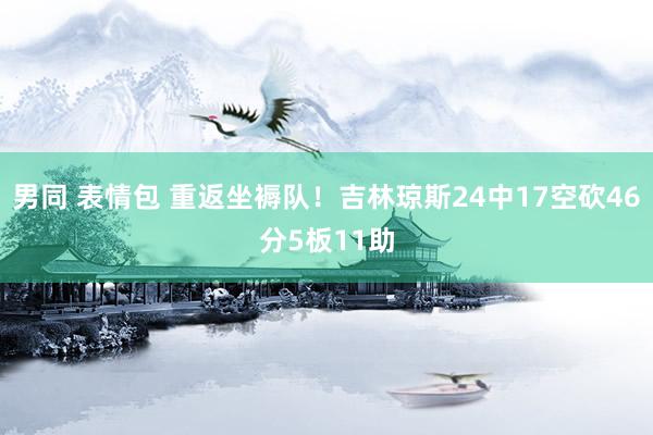 男同 表情包 重返坐褥队！吉林琼斯24中17空砍46分5板11助