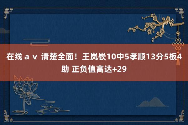 在线ａｖ 清楚全面！王岚嵚10中5孝顺13分5板4助 正负值高达+29