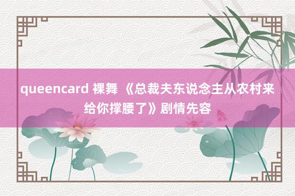 queencard 裸舞 《总裁夫东说念主从农村来给你撑腰了》剧情先容