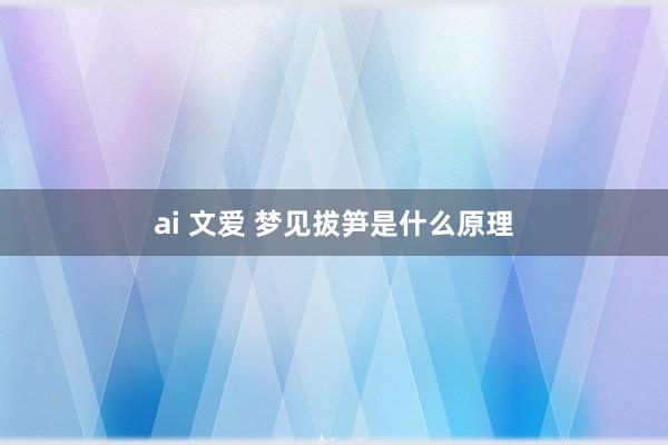 ai 文爱 梦见拔笋是什么原理