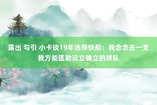 露出 勾引 小卡谈19年选择快船：我念念去一支我方能匡助设立确立的球队