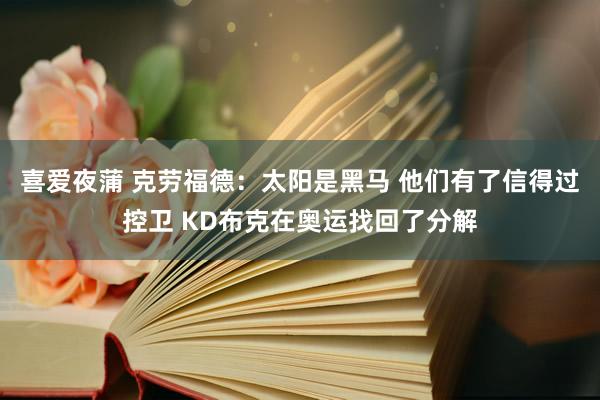 喜爱夜蒲 克劳福德：太阳是黑马 他们有了信得过控卫 KD布克在奥运找回了分解